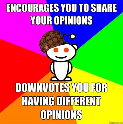 encourages you to share your opinions downvotes you for having different opinions - Scumbag ...