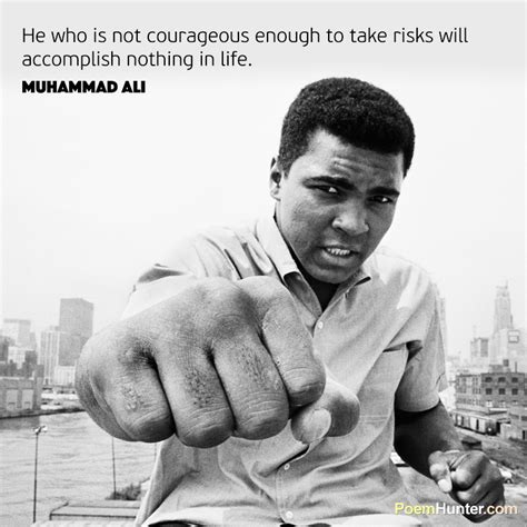 "He who is not courageous enough to take risks will accomplish nothing in life." - Muhammad Ali ...