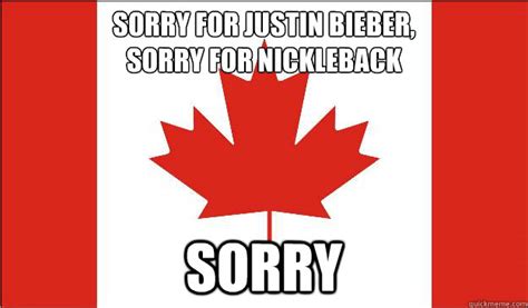 sorry for justin bieber, sorry for nickleback sorry - Canada - quickmeme