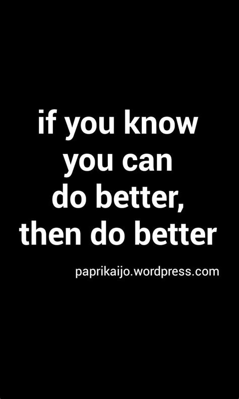 if you know you can do better, then do better | Do better quotes, Fun things to do, Knowing you