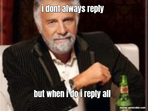 i dont always reply but when i do i reply all - Meme Generator