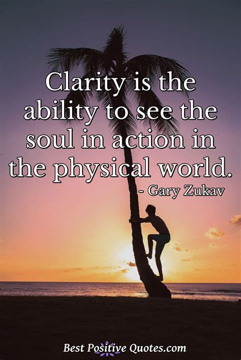 Clarity is the ability to see the soul in action in the physical world ...