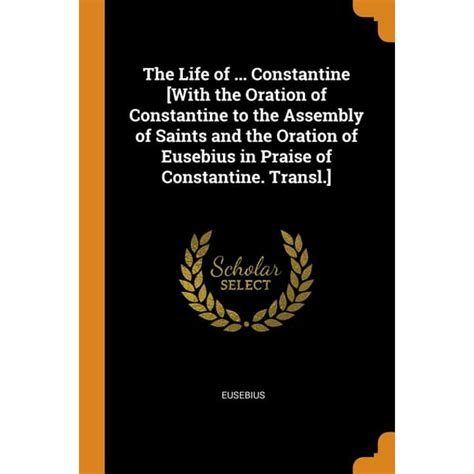 The Life of ... Constantine [with the Oration of Constantine to the ...