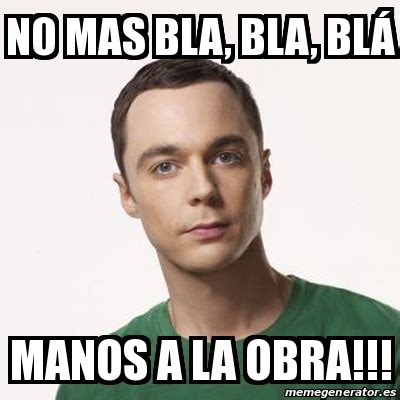 Meme Sheldon Cooper - no mas bla, bla, blÃ¡ manos a la obra!!! - 30958484