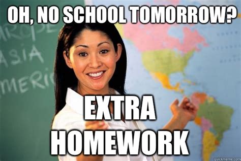 Oh, no school tomorrow? Extra homework - Unhelpful High School Teacher ...