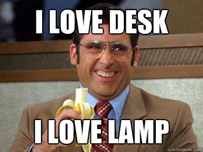 i love desk i love lamp - Brick Tamland - quickmeme