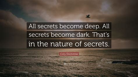 Cory Doctorow Quote: “All secrets become deep. All secrets become dark ...