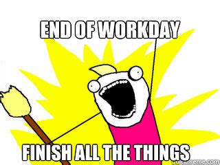 End of workday finish all the things - Misc - quickmeme