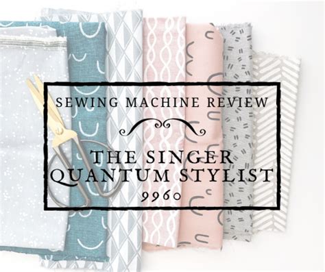 Singer Sewing Machine Review: The Singer Quantum Stylist 9960 - Sewing Streak