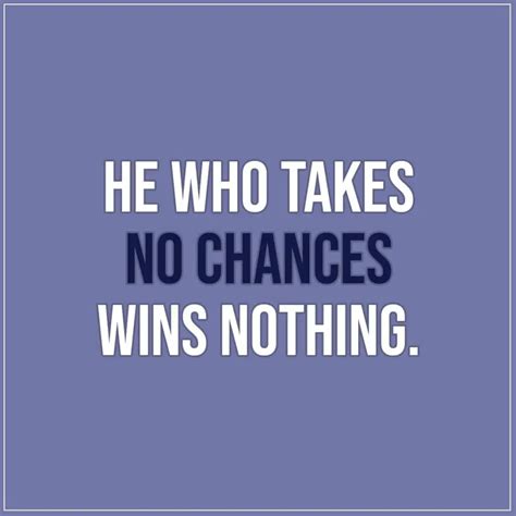 He who takes no chances wins nothing. | Scattered Quotes