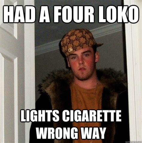 Had a four loko Lights cigarette wrong way - Scumbag Steve - quickmeme