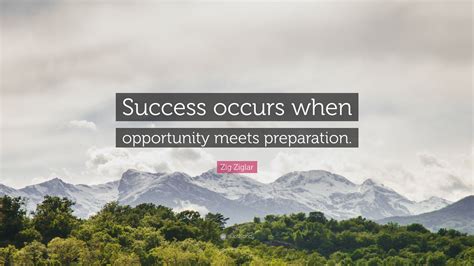Zig Ziglar Quote: “Success occurs when opportunity meets preparation.”
