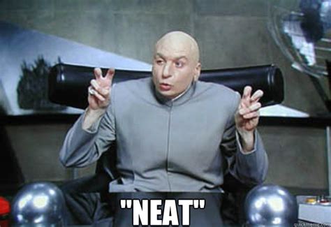 "NEAT" - Doctor Evil Quotes - quickmeme