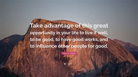 David B. Haight Quote: “Take advantage of this great opportunity in