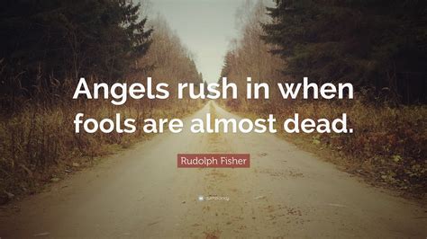 Rudolph Fisher Quote: “Angels rush in when fools are almost dead.”