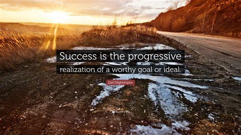Earl Nightingale Quote: “Success is the progressive realization of a