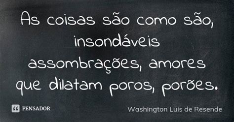O Que Significa Insondáveis - As coisas são como são, insondáveis... Washington Luis de Resende ...