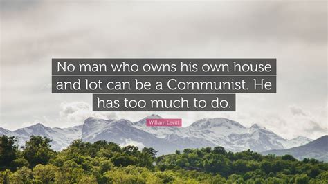 William Levitt Quote: “No man who owns his own house and lot can be a ...