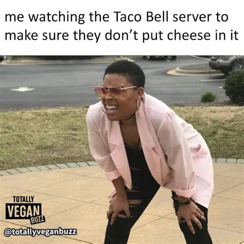 Me Watching The Taco Bell Server To Make Sure They Don't Put Cheese In It | Vegan Memes ...