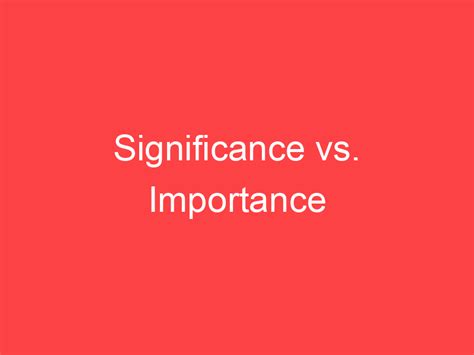 Significance vs. Importance: What's the Difference? - Main Difference