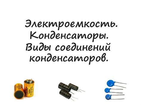 Электроемкость. Конденсаторы. Виды соединений конденсаторов ...