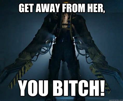 Get away from her, you bitch! - Possessive Ripley - quickmeme