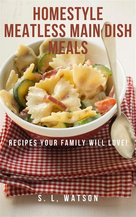 Homestyle Meatless Main Dish Meals: Recipes Your Family Will Love! by S