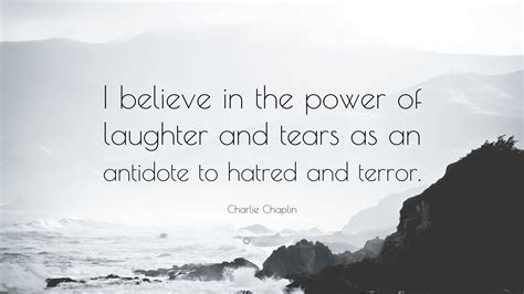Charlie Chaplin Quote: “I believe in the power of laughter and tears as