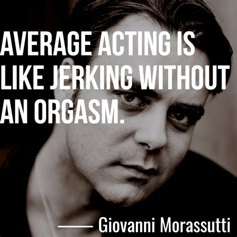 “Average acting is like jerking without an orgasm.” ― Giovanni