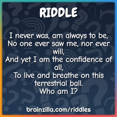 I never was, am always to be, No one ever saw me, nor ever will, And ...