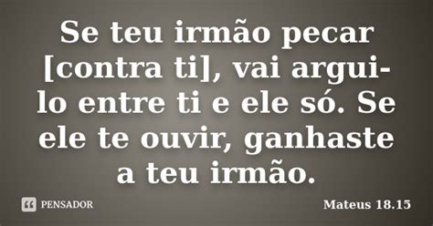Se Teu Irmao Pecar Contra Ti - Se teu irmão pecar [contra ti], vai... Mateus 18.15 - Pensador