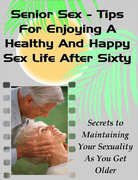 Senior Sex - Tips For Enjoying A Healthy And Happy Sex Life After 60 by
