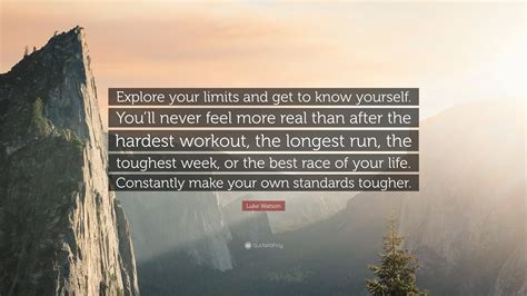 Luke Watson Quote: “Explore your limits and get to know yourself. You ...
