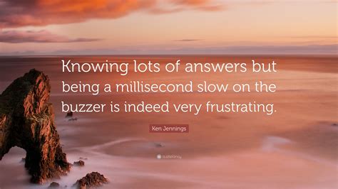 Ken Jennings Quote: “Knowing lots of answers but being a millisecond ...