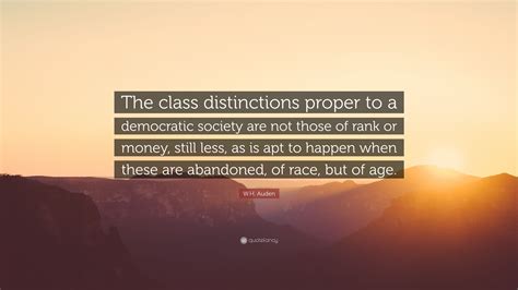W.H. Auden Quote: “The class distinctions proper to a democratic