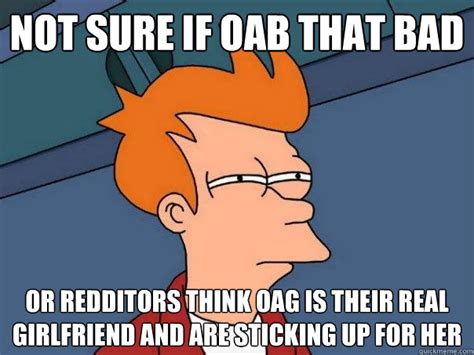 Not sure if OAB that bad Or Redditors think OAG is their real girlfriend and are sticking up for ...