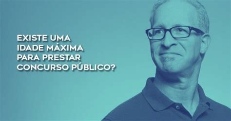 Idade Maxima Concurso Publico - Existe uma idade máxima para prestar concurso público?