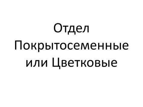 Отдел Покрытосеменные, или Цветковые - online presentation