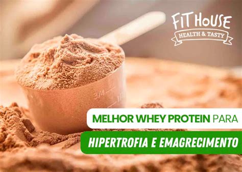 Qual Whey Para Emagrecimento - Melhor Whey Protein para Hipertrofia e Emagrecimento - Blog Fit House