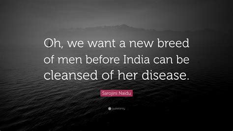 Sarojini Naidu Quote: “Oh, we want a new breed of men before India can