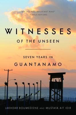 Witnesses Of The Unseen Seven Years In Guantanamo