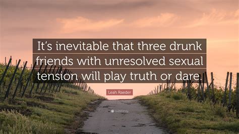 Leah Raeder Quote: “It’s inevitable that three drunk friends with