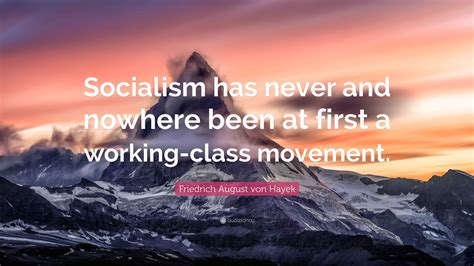 Friedrich August von Hayek Quote: “Socialism has never and nowhere been