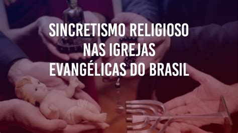 SINCRETISMO RELIGIOSO NAS IGREJAS EVANGÉLICAS NO BRASIL - YouTube