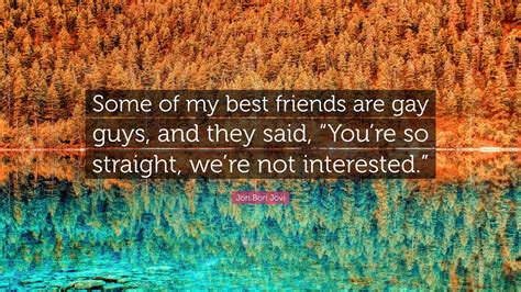 Jon Bon Jovi Quote: “Some of my best friends are gay guys, and they