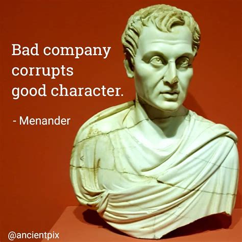 “Bad company corrupts good character.” - Menander... - Great Quotes