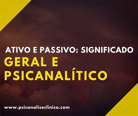 O Que Significa Uma Pessoa Passiva - Ativo e Passivo: significado geral e psicanalítico - Psicanálise Clínica