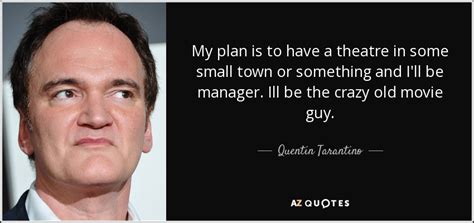 Quentin Tarantino quote: My plan is to have a theatre in some small...