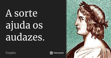 A Sorte Acompanha Os Audazes - A sorte ajuda os audazes. Virgílio - Pensador