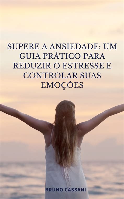 Supere a Ansiedade: Um Guia Prático para Reduzir o Estresse e Contr...